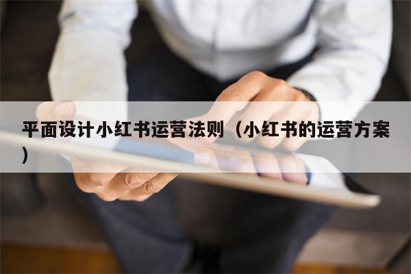 平面设计小红书运营法则（小红书的运营方案）