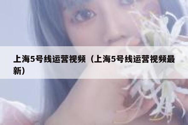 上海5号线运营视频（上海5号线运营视频最新）