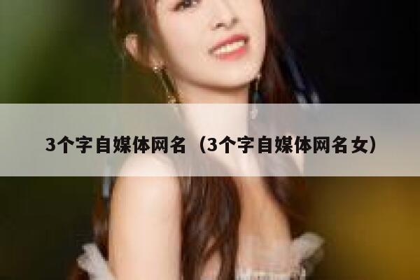 3个字自媒体网名（3个字自媒体网名女）