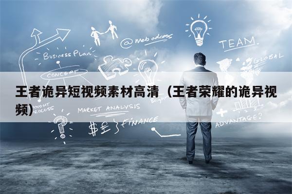 王者诡异短视频素材高清（王者荣耀的诡异视频）