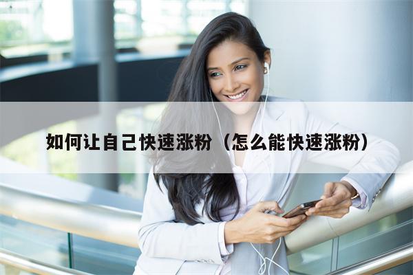 如何让自己快速涨粉（怎么能快速涨粉）