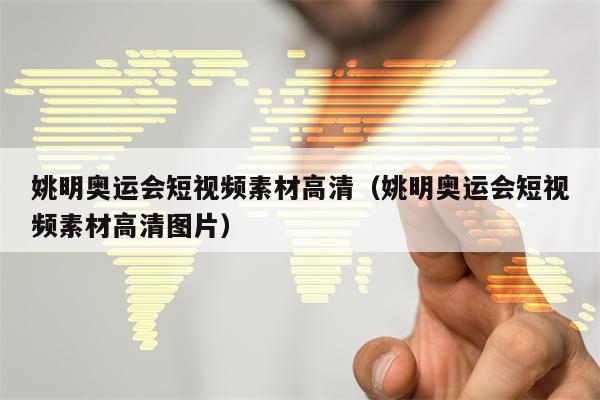 姚明奥运会短视频素材高清（姚明奥运会短视频素材高清图片）