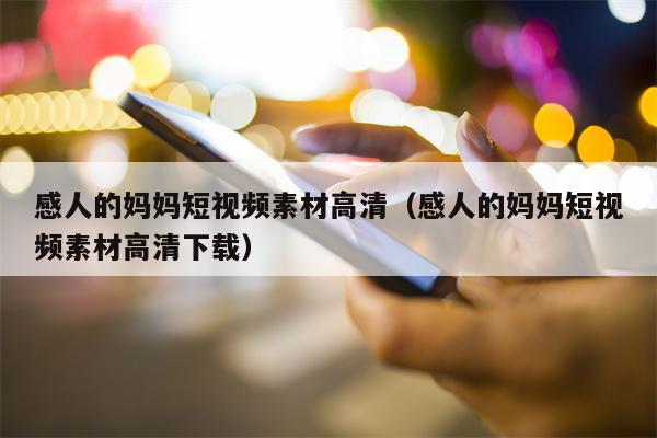 感人的妈妈短视频素材高清（感人的妈妈短视频素材高清下载）