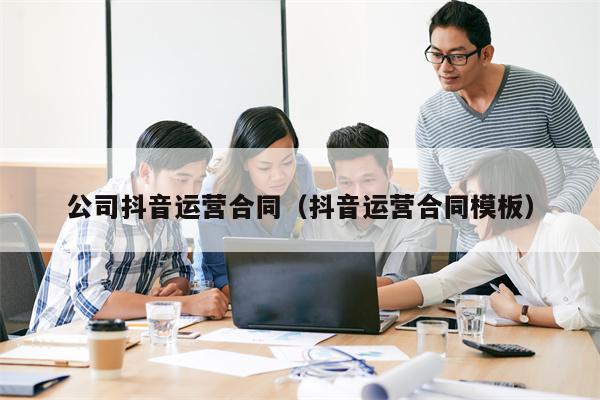 公司抖音运营合同（抖音运营合同模板）