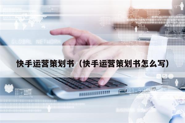 快手运营策划书（快手运营策划书怎么写）