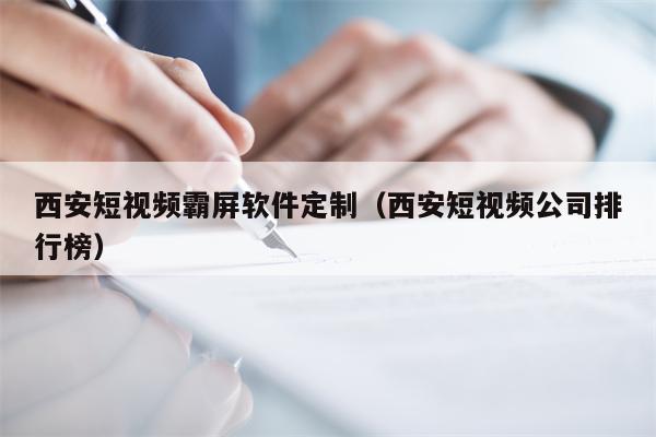 西安短视频霸屏软件定制（西安短视频公司排行榜）