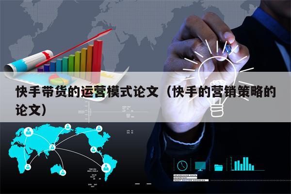 快手带货的运营模式论文（快手的营销策略的论文）