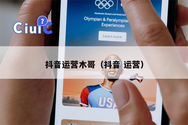 抖音运营木哥（抖音 运营）