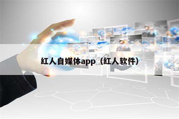 红人自媒体app（红人软件）