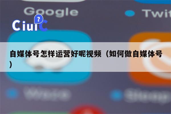 自媒体号怎样运营好呢视频（如何做自媒体号）