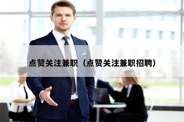 点赞关注兼职（点赞关注兼职招聘）