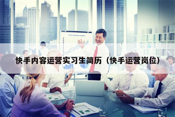 快手内容运营实习生简历（快手运营岗位）