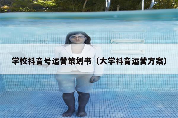 学校抖音号运营策划书（大学抖音运营方案）