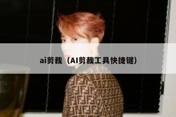 ai剪裁（AI剪裁工具快捷键）