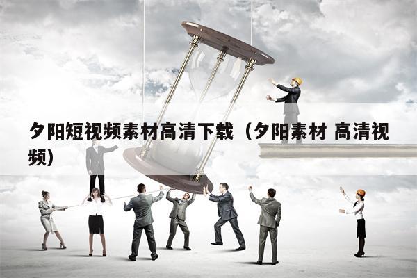 夕阳短视频素材高清下载（夕阳素材 高清视频）