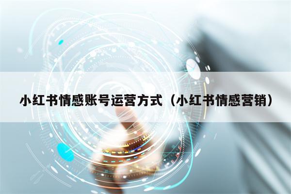 小红书情感账号运营方式（小红书情感营销）