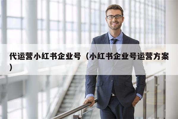 详细阅读:代运营小红书企业号(小红书企业号运营方案) 代运营小红书企业号(小红书企业号运营方案)