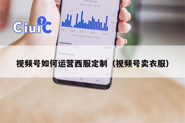 详细阅读:视频号如何运营西服定制(视频号卖衣服) 视频号如何运营西服定制(视频号卖衣服)