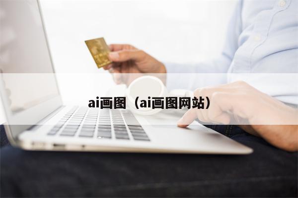 详细阅读:ai画图(ai画图网站) ai画图(ai画图网站)