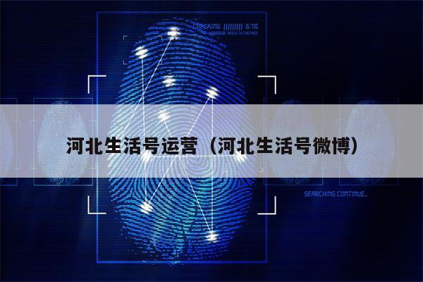 河北生活号运营（河北生活号微博）