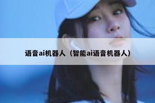 语音ai机器人（智能ai语音机器人）