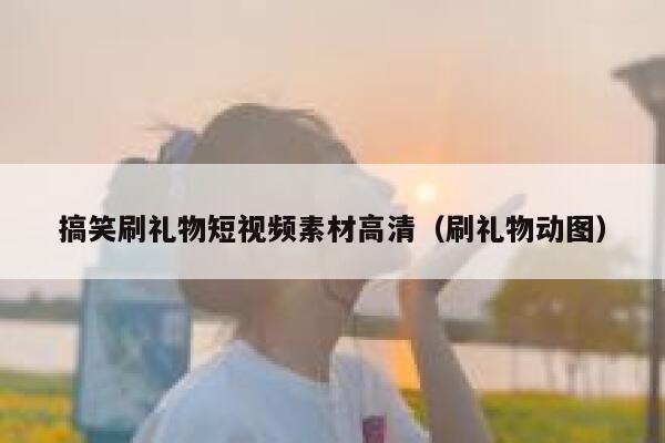 搞笑刷礼物短视频素材高清（刷礼物动图）