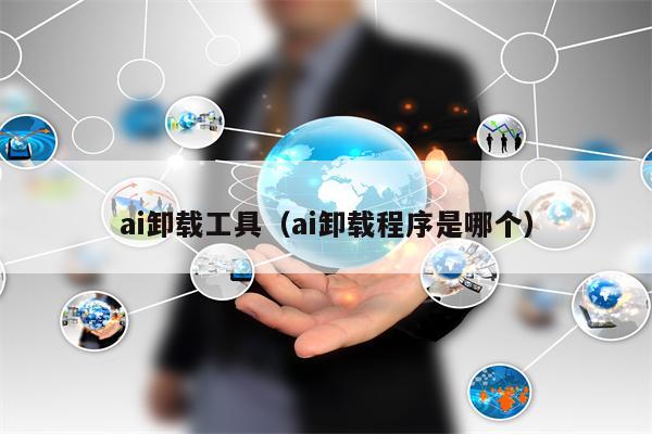ai卸载工具（ai卸载程序是哪个）