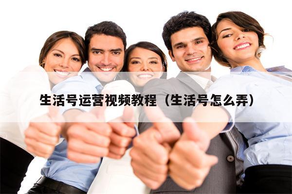 生活号运营视频教程（生活号怎么弄）
