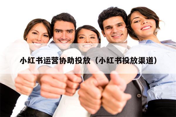 小红书运营协助投放（小红书投放渠道）
