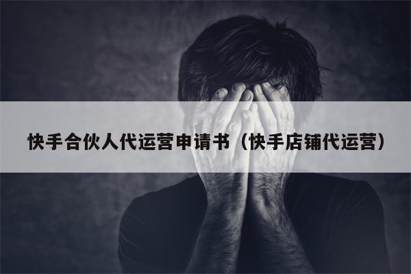 快手合伙人代运营申请书（快手店铺代运营）