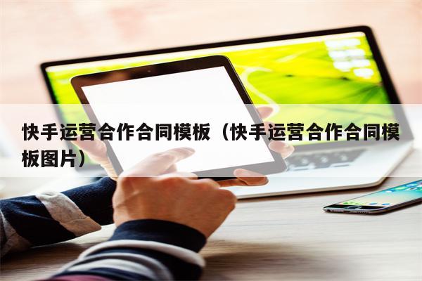 快手运营合作合同模板（快手运营合作合同模板图片）