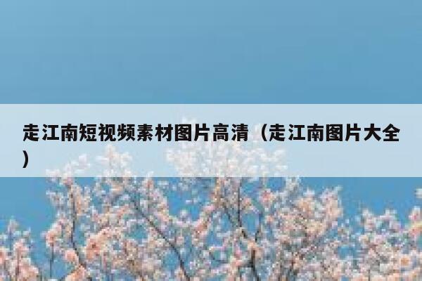 走江南短视频素材图片高清（走江南图片大全）