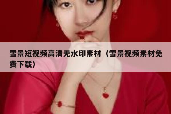 雪景短视频高清无水印素材（雪景视频素材免费下载）