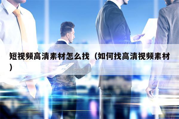 短视频高清素材怎么找（如何找高清视频素材）
