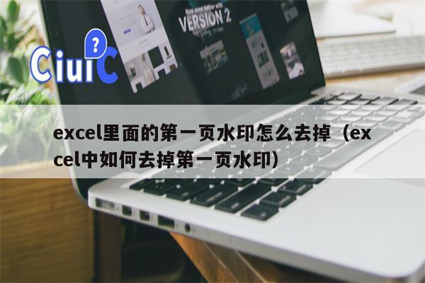 excel里面的第一页水印怎么去掉（excel中如何去掉第一页水印）