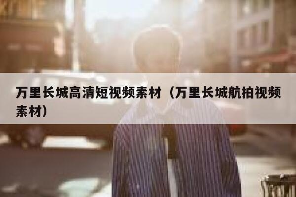 万里长城高清短视频素材（万里长城航拍视频素材）