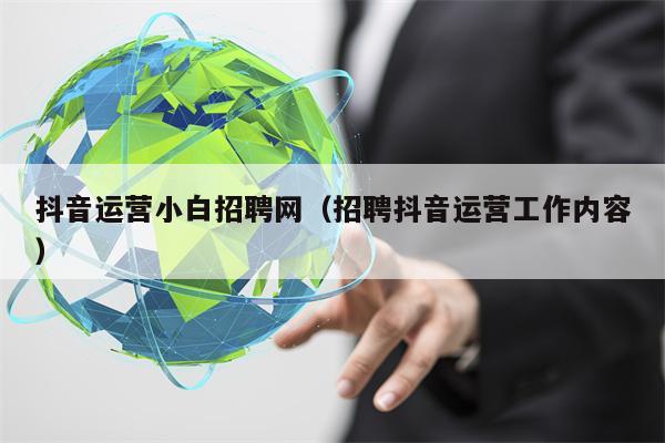 详细阅读:抖音运营小白招聘网(招聘抖音运营工作内容) 抖音运营小白招聘网(招聘抖音运营工作内容)