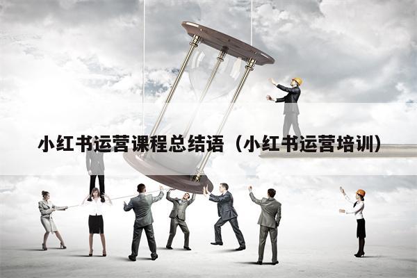 详细阅读:小红书运营课程总结语(小红书运营培训) 小红书运营课程总结语(小红书运营培训)