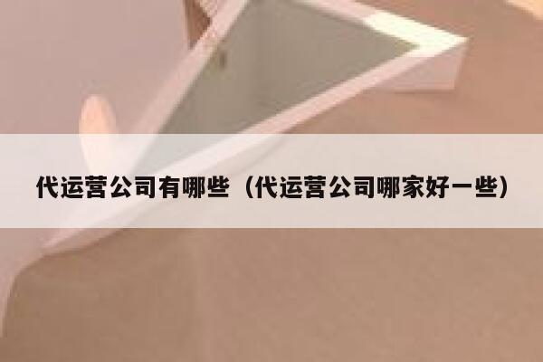 代运营公司有哪些（代运营公司哪家好一些）