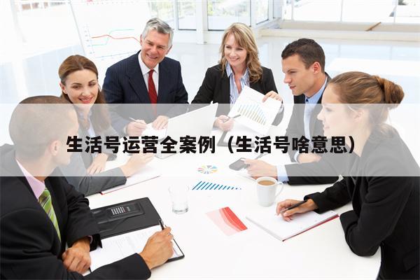 生活号运营全案例（生活号啥意思）