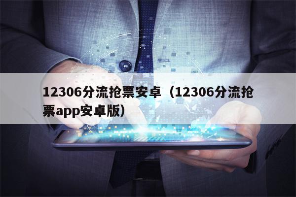 12306分流抢票安卓（12306分流抢票app安卓版）