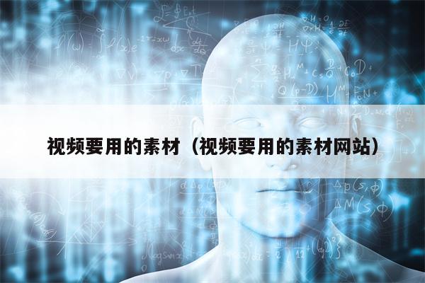 视频要用的素材(视频要用的素材网站)