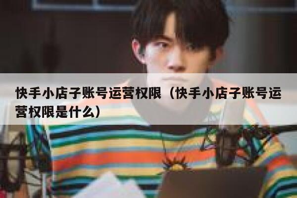 快手小店子账号运营权限（快手小店子账号运营权限是什么）