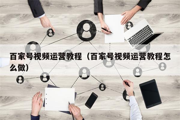 百家号视频运营教程（百家号视频运营教程怎么做）