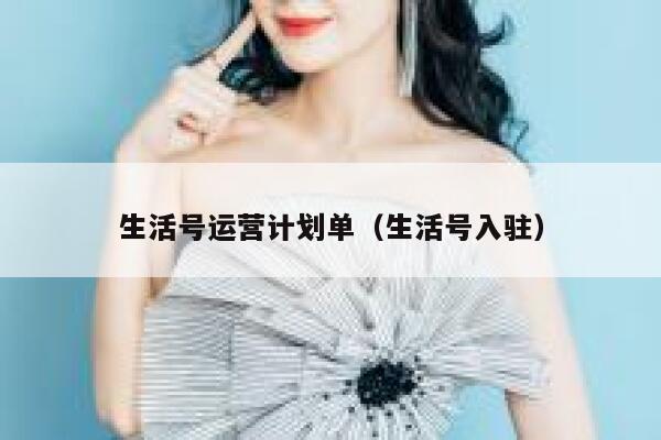 生活号运营计划单（生活号入驻）