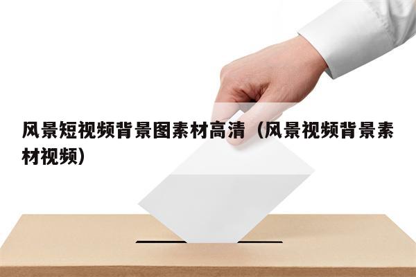 风景短视频背景图素材高清（风景视频背景素材视频）