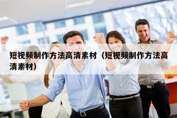 短视频制作方法高清素材（短视频制作方法高清素材）