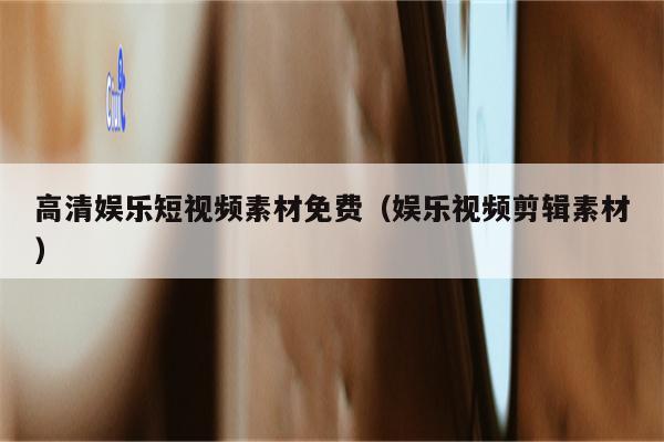 高清娱乐短视频素材免费（娱乐视频剪辑素材）