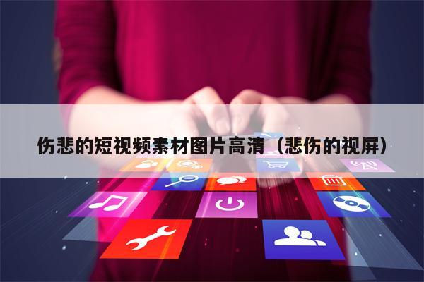 伤悲的短视频素材图片高清（悲伤的视屏）