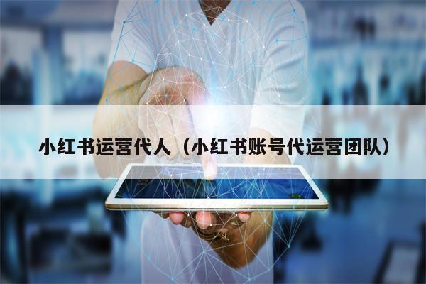 小红书运营代人（小红书账号代运营团队）